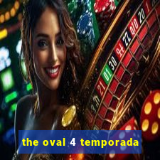 the oval 4 temporada